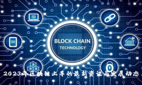 2023年区块链上车的最新资讯与发展动态