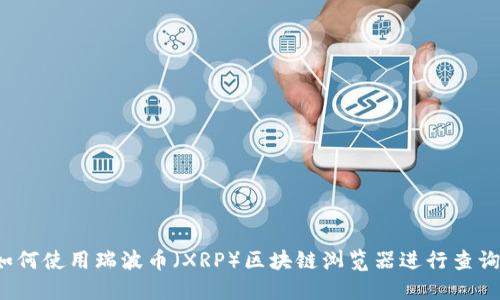 如何使用瑞波币（XRP）区块链浏览器进行查询？