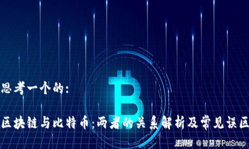 思考一个的:

区块链与比特币：两者的关系解析及常见误区