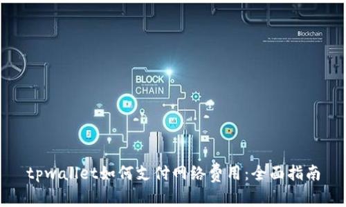 tpwallet如何支付网络费用：全面指南