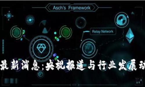 区块链最新消息：央视报道与行业发展动态分析