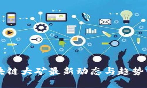 区块链大矿最新动态与趋势分析