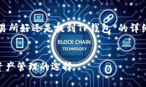 根据您的请求，我将为您提供一个关于“币放到交易所好还是提到TP钱包”的详细介绍，包括、相关关键词以及5个常见问题的讨论。


币放到交易所好还是提到TP钱包？深度解析数字资产管理的选择