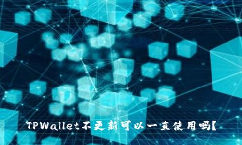 TPWallet不更新可以一直使用吗？