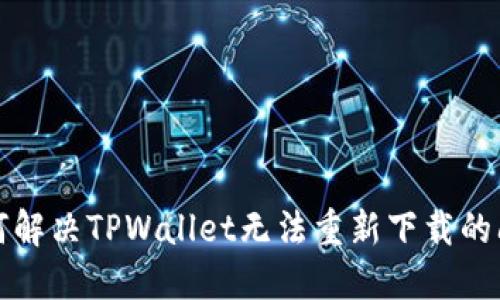 如何解决TPWallet无法重新下载的问题
