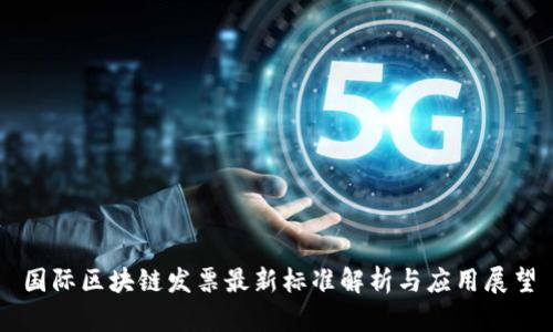 国际区块链发票最新标准解析与应用展望