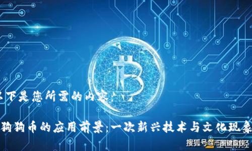 好的！以下是您所需的内容：

区块链狗狗币的应用前景：一次新兴技术与文化现象的碰撞