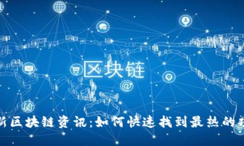 : 探寻最新区块链资讯：如何快速找到最热的项目与动态