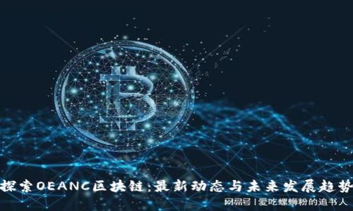 探索OEANC区块链：最新动态与未来发展趋势