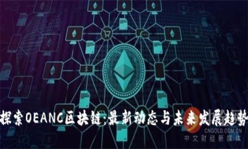 探索OEANC区块链：最新动态与未来发展趋势