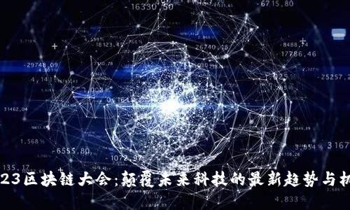 2023区块链大会：颠覆未来科技的最新趋势与机遇