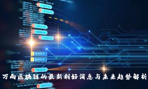 万向区块链的最新利好消息与未来趋势解析