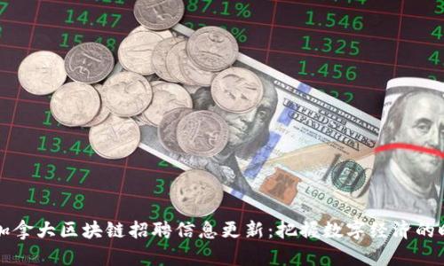 2023年加拿大区块链招聘信息更新：把握数字经济的时代机遇！