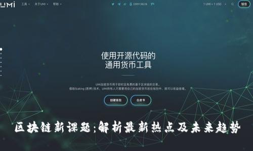 区块链新课题：解析最新热点及未来趋势