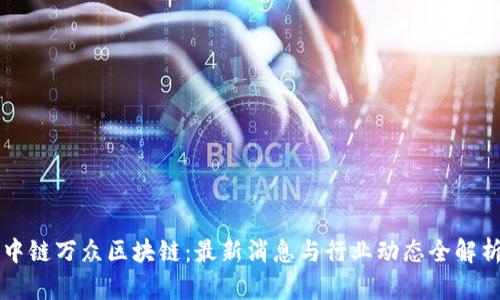 中链万众区块链：最新消息与行业动态全解析
