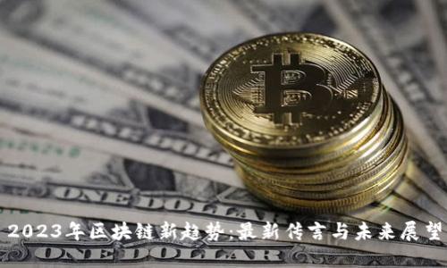 2023年区块链新趋势：最新传言与未来展望