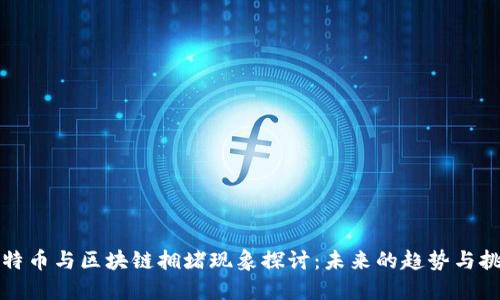 比特币与区块链拥堵现象探讨：未来的趋势与挑战
