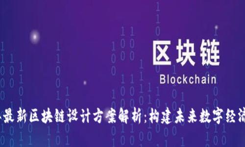 2023年最新区块链设计方案解析：构建未来数字经济的基石