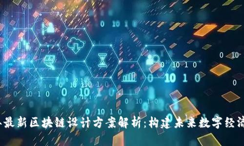2023年最新区块链设计方案解析：构建未来数字经济的基石