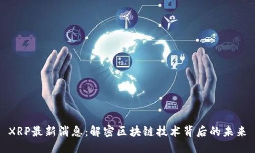 XRP最新消息：解密区块链技术背后的未来