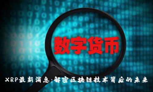 XRP最新消息：解密区块链技术背后的未来