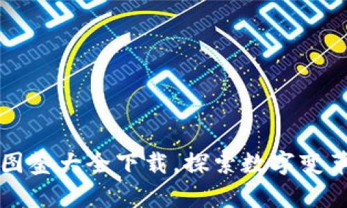 区块链最新图鉴大全下载，探索数字变革的未来之钥