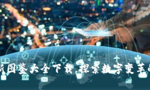 区块链最新图鉴大全下载，探索数字变革的未来之钥