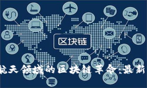 2023年航天领域的区块链革命：最新新闻汇总